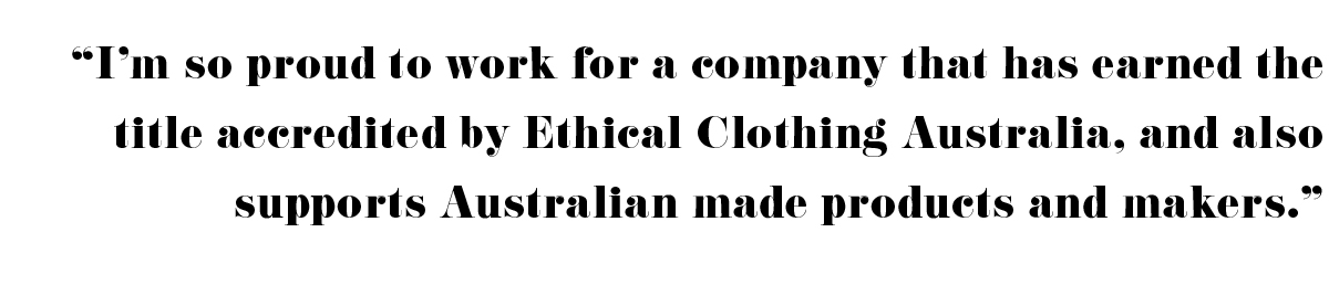 Belinda is very proud to work for a company that is accredited by Ethical Clothing Australia.
