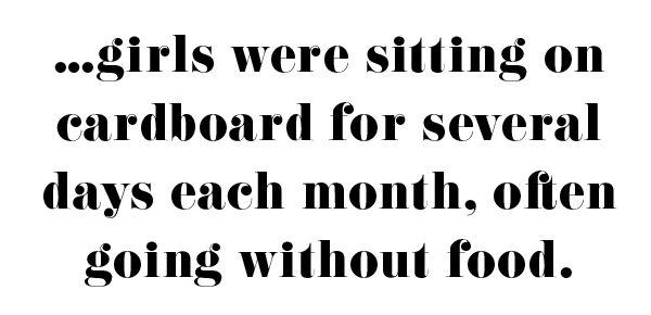 "...girls were sitting on cardboard for several days each month, often going without food."