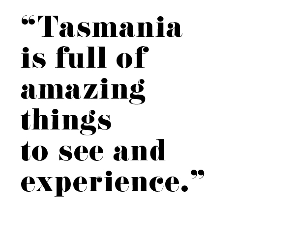 "Tasmania is full of amazing things to see and experience." 