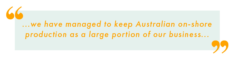 "We have managed to keep Australian on-shore production as a large portion of our business..."