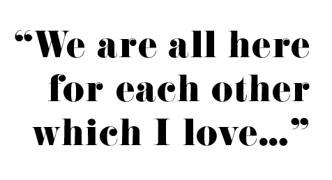 "We are all here for each other which i love..."