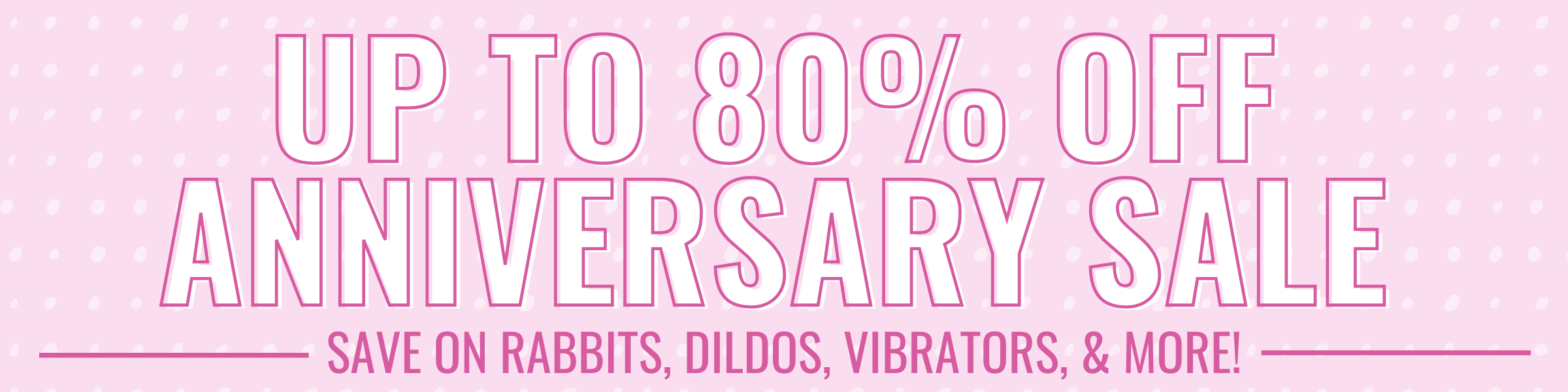 Get up to 80% off our best selling vibrators, dildos, and male sex toys with code: BDAY 22 at checkout! Image reads: "Up to 80% off anniversary sale! - Save on rabbits, dildos, vibrators, and more!"
